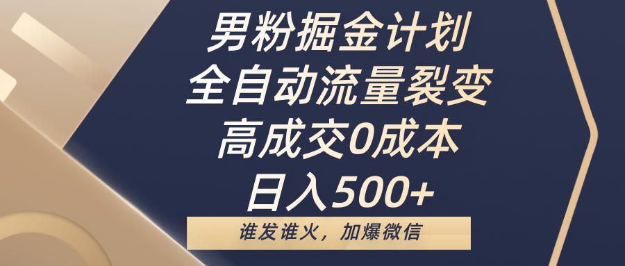 男粉掘金计划，全自动流量裂变，高成交0成本，日入500+，谁发谁火，加爆微信网创吧-网创项目资源站-副业项目-创业项目-搞钱项目八海掘金网创吧