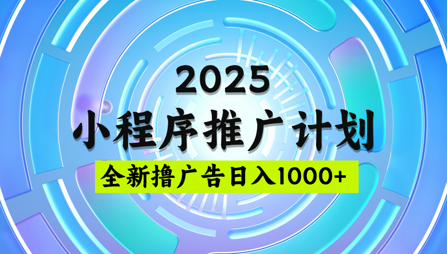 2025微信小程序推广计划，撸广告玩法，日均5张，稳定简单【揭秘】网创吧-网创项目资源站-副业项目-创业项目-搞钱项目八海掘金网创吧