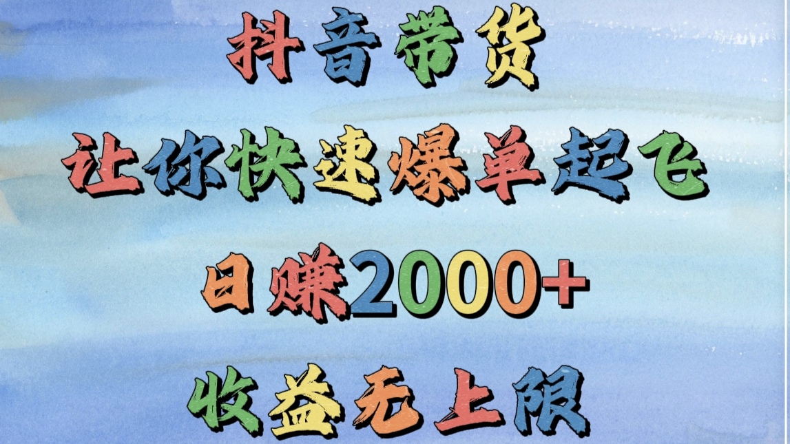 抖音带货，让你快速爆单起飞，日赚2000+，收益无上限网创吧-网创项目资源站-副业项目-创业项目-搞钱项目八海掘金网创吧