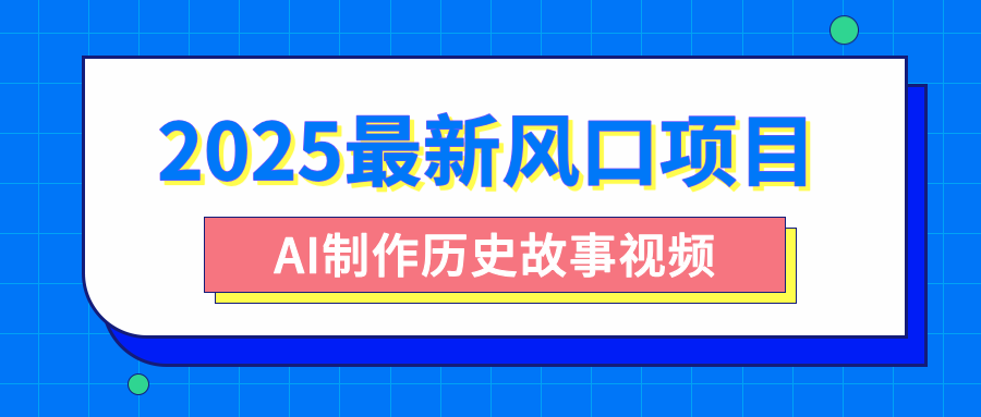 2025最新风口项目，AI制作历史故事视频，零基础也能做爆款，附保姆级教程网创吧-网创项目资源站-副业项目-创业项目-搞钱项目八海掘金网创吧