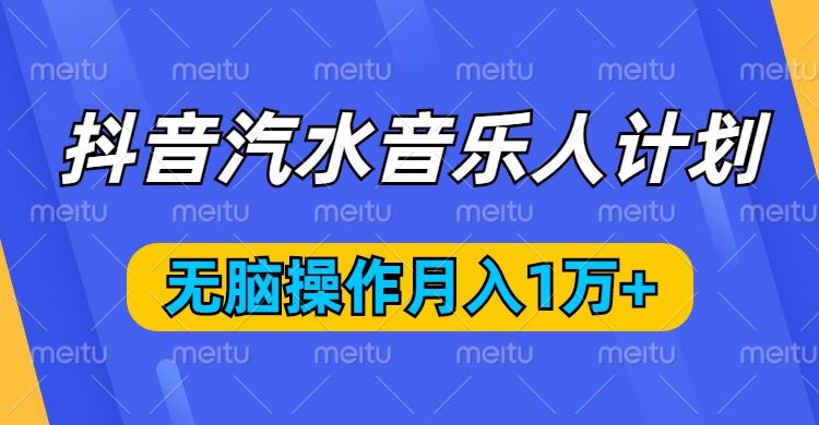 抖音汽水音乐人计划，无脑操作月入1万+网创吧-网创项目资源站-副业项目-创业项目-搞钱项目八海掘金网创吧