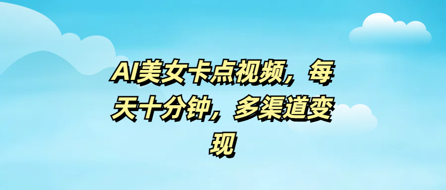 AI美女卡点视频，每天十分钟，多渠道变现网创吧-网创项目资源站-副业项目-创业项目-搞钱项目八海掘金网创吧