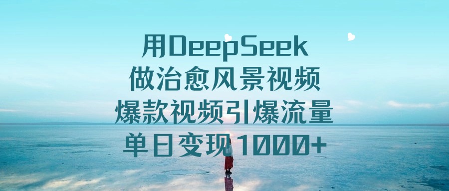 用DeepSeek做治愈风景视频，爆款视频引爆流量，单日变现1000+网创吧-网创项目资源站-副业项目-创业项目-搞钱项目八海掘金网创吧