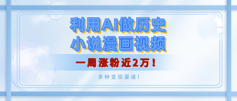 利用AI做历史小说漫画视频，有人月入5000+，一周涨粉近2万！多种变现渠道！网创吧-网创项目资源站-副业项目-创业项目-搞钱项目八海掘金网创吧