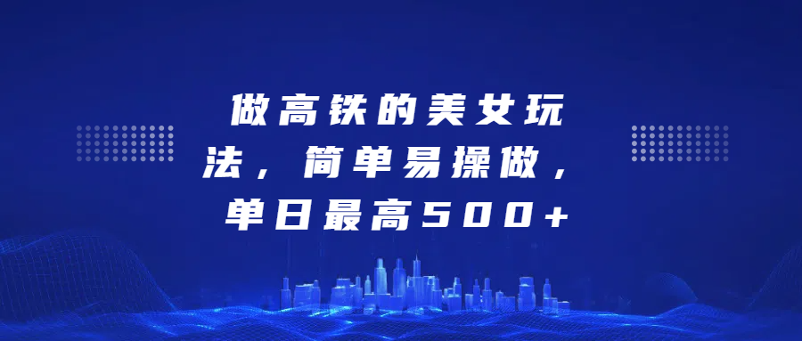 做高铁的美女玩法，简单易操做，单日最高500+网创吧-网创项目资源站-副业项目-创业项目-搞钱项目八海掘金网创吧