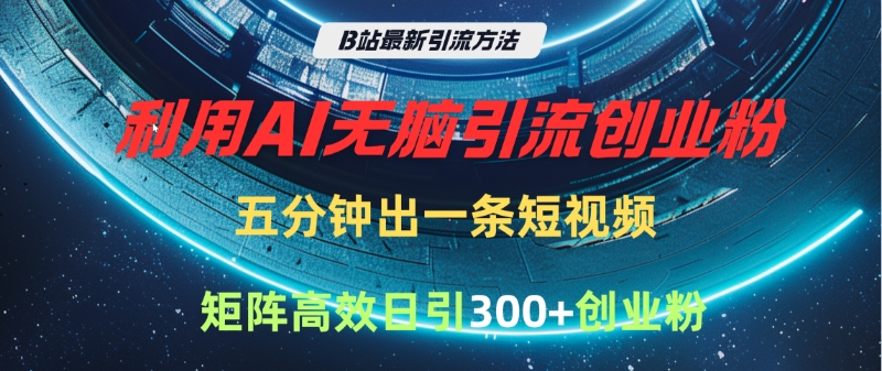 B站最新引流方法，利用AI无脑引流创业粉，五分钟一条作品，矩阵高效日引300家精准创业粉网创吧-网创项目资源站-副业项目-创业项目-搞钱项目八海掘金网创吧