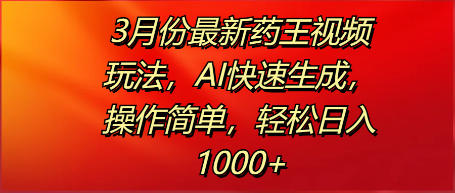 3月份最新药王视频玩法，AI快速生成，操作简单，轻松日入1000+网创吧-网创项目资源站-副业项目-创业项目-搞钱项目八海掘金网创吧