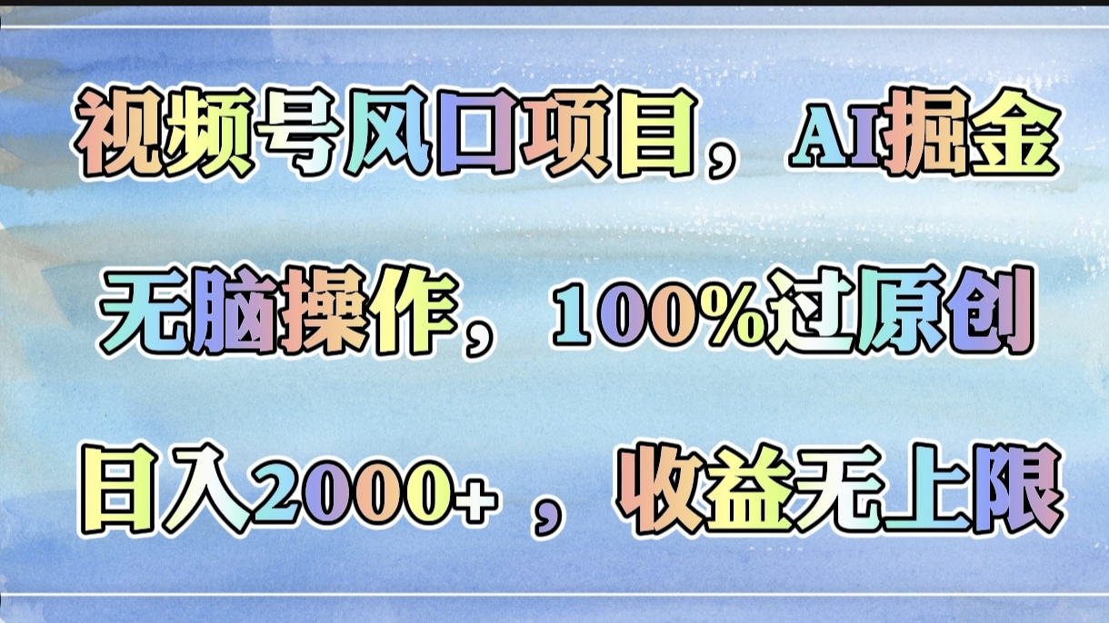 视频号风口项目，AI掘金，无脑操作，100%过原创，日入2000+，收益无上限网创吧-网创项目资源站-副业项目-创业项目-搞钱项目八海掘金网创吧