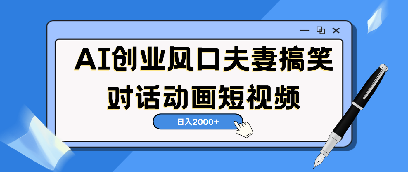 AI短视频创业风口！夫妻搞笑对话，动画短视频5分钟做一条，轻松日入2000（可矩阵放大）网创吧-网创项目资源站-副业项目-创业项目-搞钱项目八海掘金网创吧