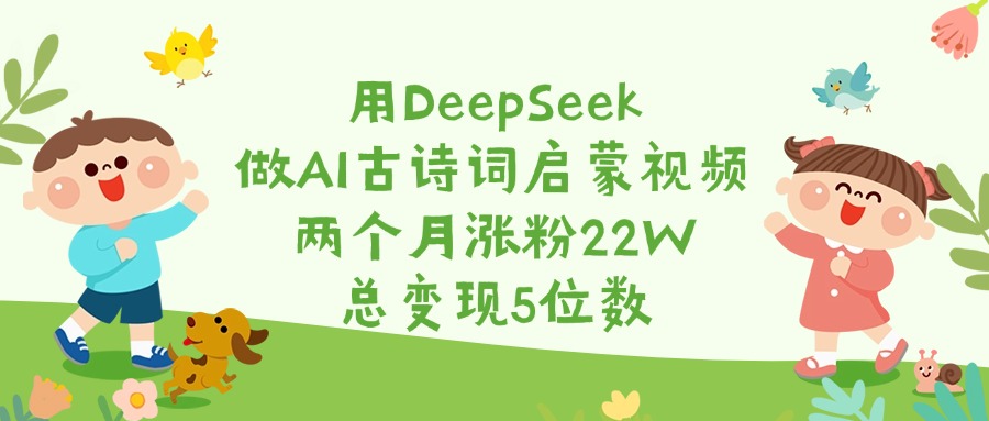 用DeepSeek做AI古诗词启蒙视频，两个月涨粉22W，总变现5位数网创吧-网创项目资源站-副业项目-创业项目-搞钱项目八海掘金网创吧