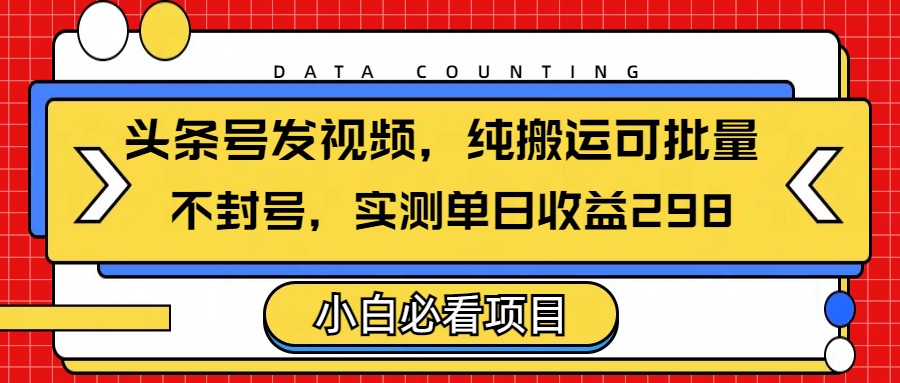 头条发视频，纯搬运可批量，不封号玩法实测单日收益单号298网创吧-网创项目资源站-副业项目-创业项目-搞钱项目八海掘金网创吧