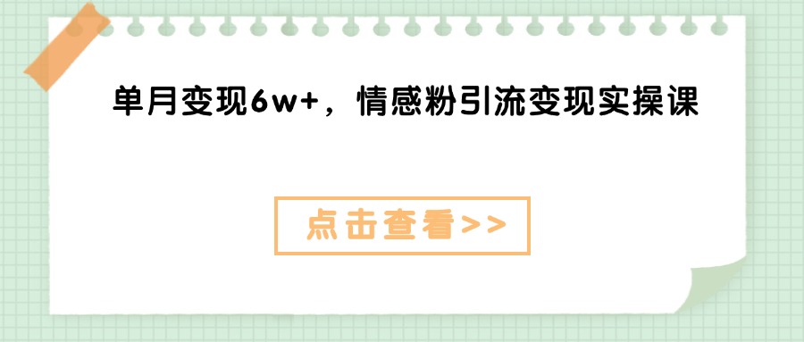 单月变现6w+，情感粉引流变现实操课网创吧-网创项目资源站-副业项目-创业项目-搞钱项目八海掘金网创吧