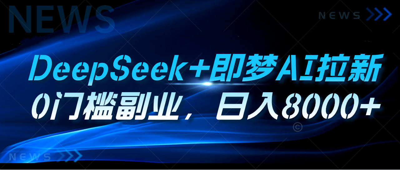 DeepSeek+即梦AI拉新，0门槛副业，日入8000+网创吧-网创项目资源站-副业项目-创业项目-搞钱项目八海掘金网创吧