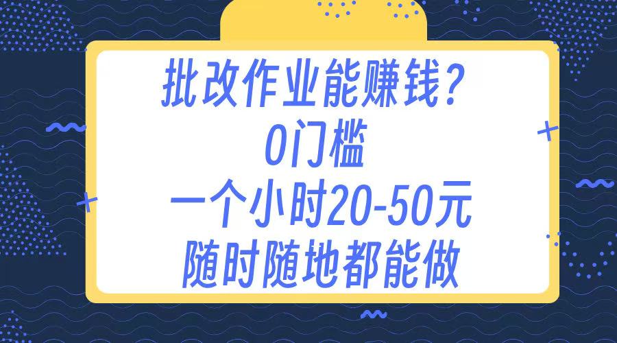 作业批改 0门槛手机项目 一小时20-50元 随时随地都可以做网创吧-网创项目资源站-副业项目-创业项目-搞钱项目八海掘金网创吧