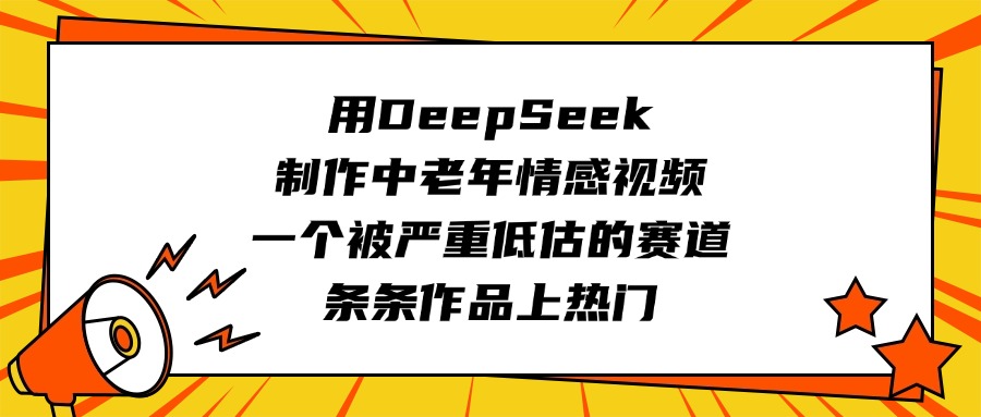 用DeepSeek制作中老年情感视频，一个被严重低估的赛道，条条作品上热门网创吧-网创项目资源站-副业项目-创业项目-搞钱项目八海掘金网创吧