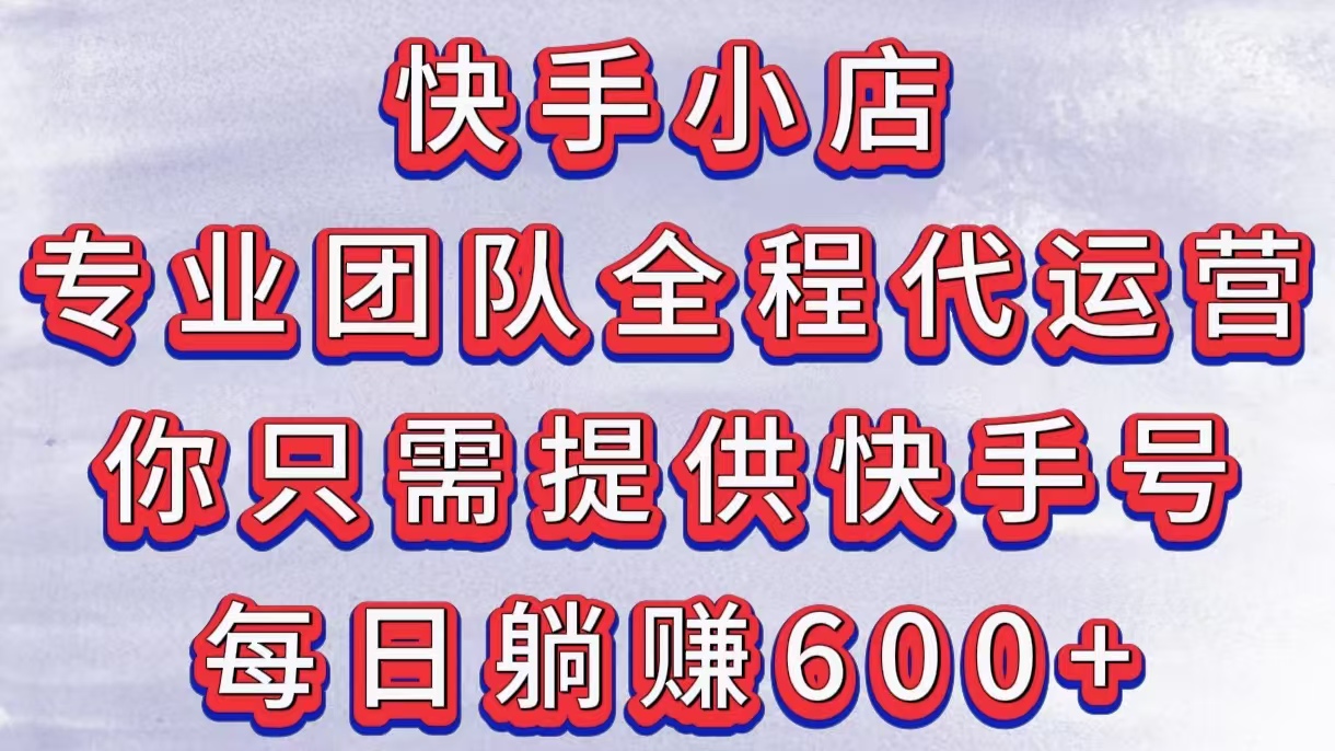 快手小店，专业团队全程代运营，你只需提供快手号，每日躺赚600+网创吧-网创项目资源站-副业项目-创业项目-搞钱项目八海掘金网创吧