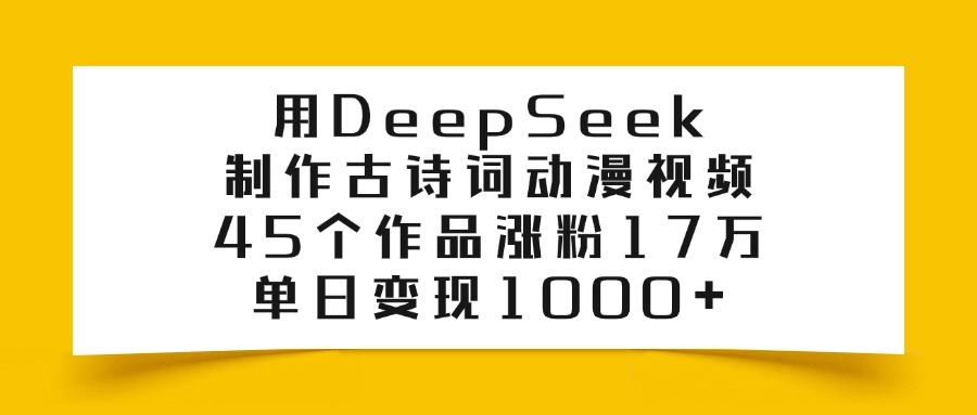用DeepSeek制作古诗词动漫视频，45个作品涨粉17万，单日变现1000+网创吧-网创项目资源站-副业项目-创业项目-搞钱项目八海掘金网创吧