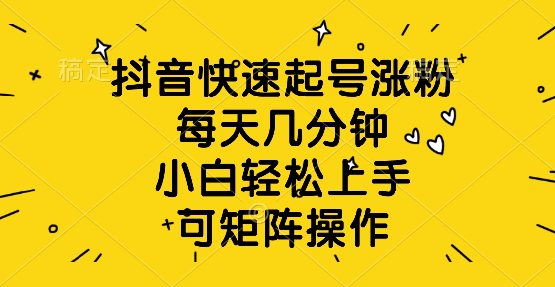抖音快速起号涨粉，每天几分钟，小白轻松上手、可矩阵操作网创吧-网创项目资源站-副业项目-创业项目-搞钱项目八海掘金网创吧