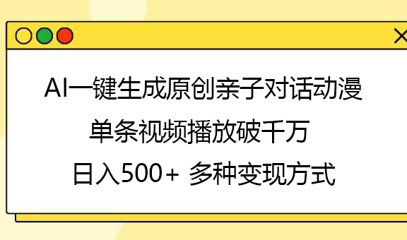 AI一键生成原创亲子对话动漫，单条视频播放破千万 ，日入500+，多种变现方式网创吧-网创项目资源站-副业项目-创业项目-搞钱项目八海掘金网创吧
