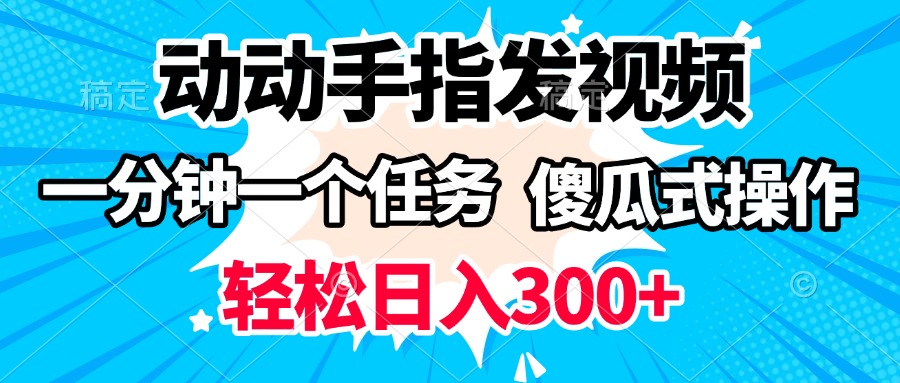 动动手指发视频 一分钟一个任务 轻松日入300+ 傻瓜式操作 随时随地赚收益网创吧-网创项目资源站-副业项目-创业项目-搞钱项目八海掘金网创吧