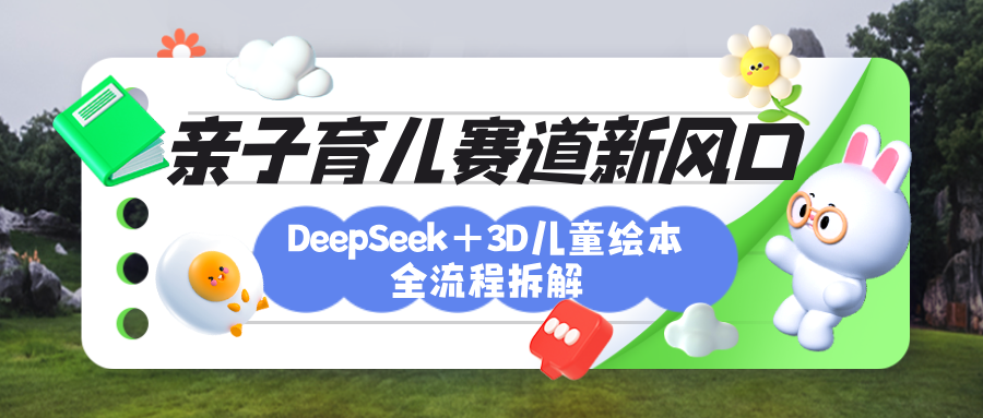 育儿赛道新风口：DeepSeek+3D绘本全流程拆解，月涨粉上万，还能培养亲子创造力网创吧-网创项目资源站-副业项目-创业项目-搞钱项目八海掘金网创吧