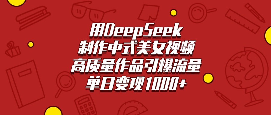 用DeepSeek制作中式美女视频，高质量作品引爆流量，单日变现1000+网创吧-网创项目资源站-副业项目-创业项目-搞钱项目八海掘金网创吧