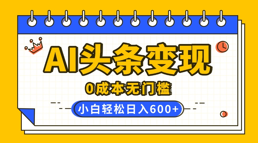 AI头条变现，0成本无门槛，简单复制粘贴，有手就行，小白轻松上手，日收益轻松600+网创吧-网创项目资源站-副业项目-创业项目-搞钱项目八海掘金网创吧