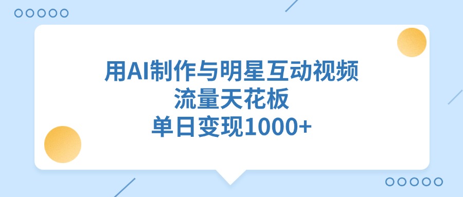 用AI制作与明星互动视频，流量天花板，单日变现1000+网创吧-网创项目资源站-副业项目-创业项目-搞钱项目八海掘金网创吧