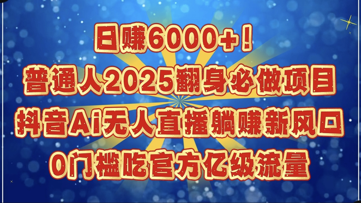 日赚6000+！普通人2025翻身必做项目，抖音Ai无人直播躺赚新风口，0门槛吃官方亿级流量网创吧-网创项目资源站-副业项目-创业项目-搞钱项目八海掘金网创吧