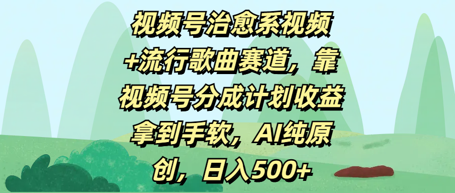 视频号治愈系视频+流行歌曲赛道，靠视频号分成计划收益拿到手软，AI纯原创，日入500+网创吧-网创项目资源站-副业项目-创业项目-搞钱项目八海掘金网创吧