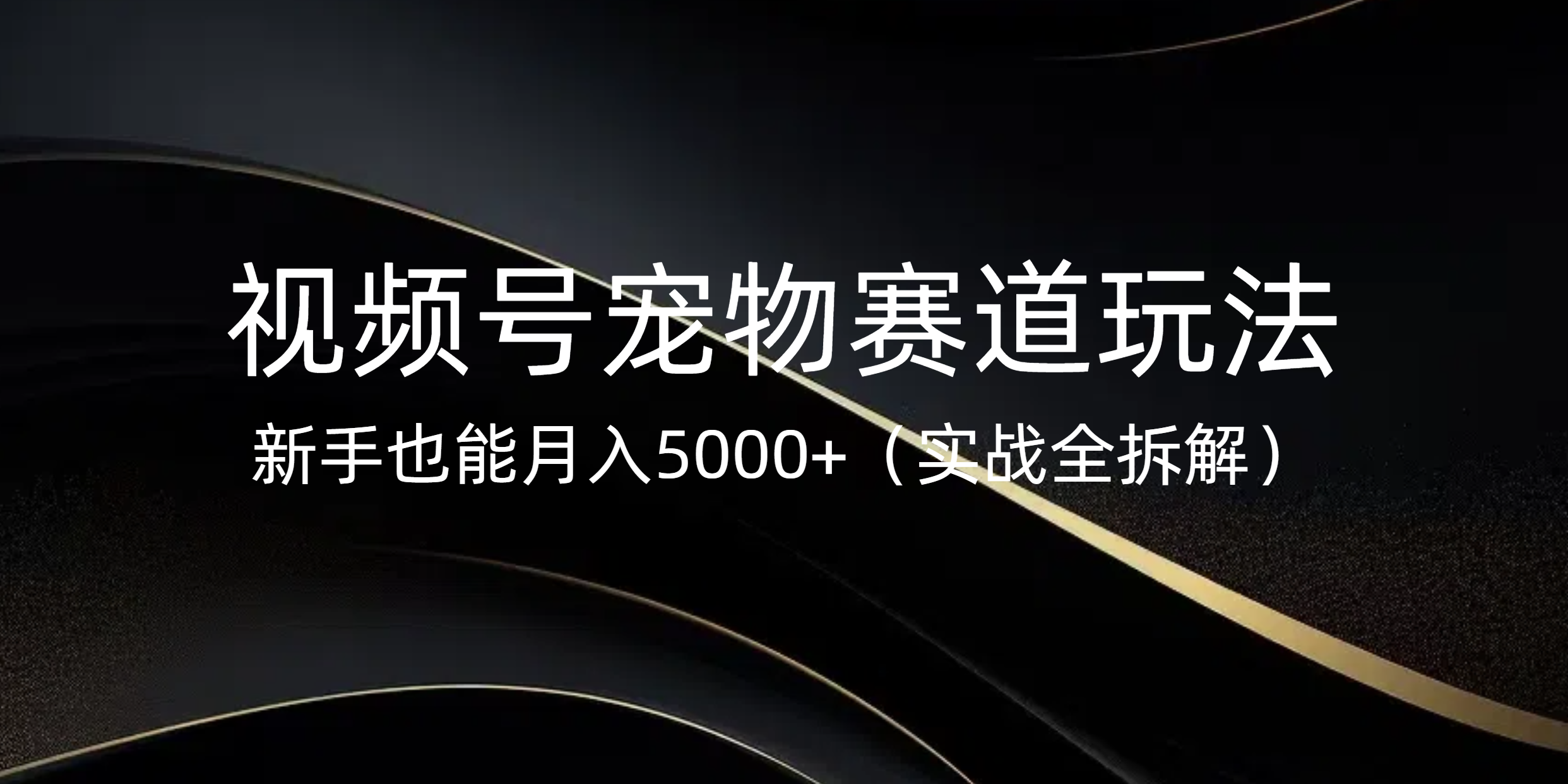 视频号宠物赛道玩法，新手也能月入5000+（实战全拆解）网创吧-网创项目资源站-副业项目-创业项目-搞钱项目八海掘金网创吧