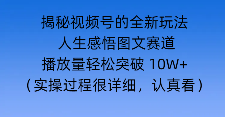 揭秘视频号的全新玩法 —— 人生感悟图文赛道网创吧-网创项目资源站-副业项目-创业项目-搞钱项目八海掘金网创吧