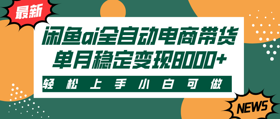 闲鱼ai全自动电商带货，轻松上手，小白可做，单月稳定变现8000+网创吧-网创项目资源站-副业项目-创业项目-搞钱项目八海掘金网创吧