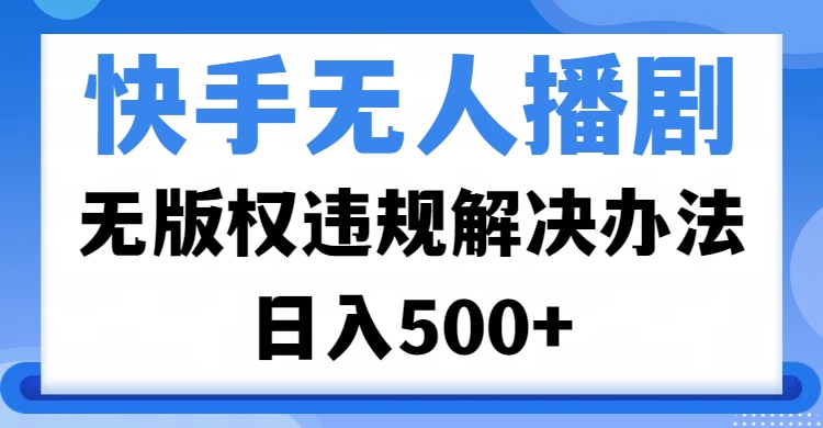 快手无人播剧，无版权违规解决办法，无人播剧日入500+网创吧-网创项目资源站-副业项目-创业项目-搞钱项目八海掘金网创吧