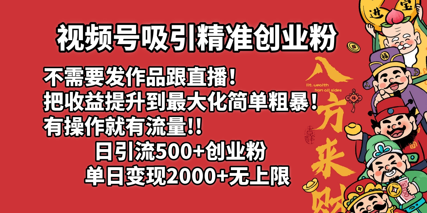 视频号吸引精准创业粉!不需要发作品跟直播！把收益提升到最大化，简单粗暴！有操作就有流量！日引500+创业粉，单日变现2000+无上限网创吧-网创项目资源站-副业项目-创业项目-搞钱项目八海掘金网创吧