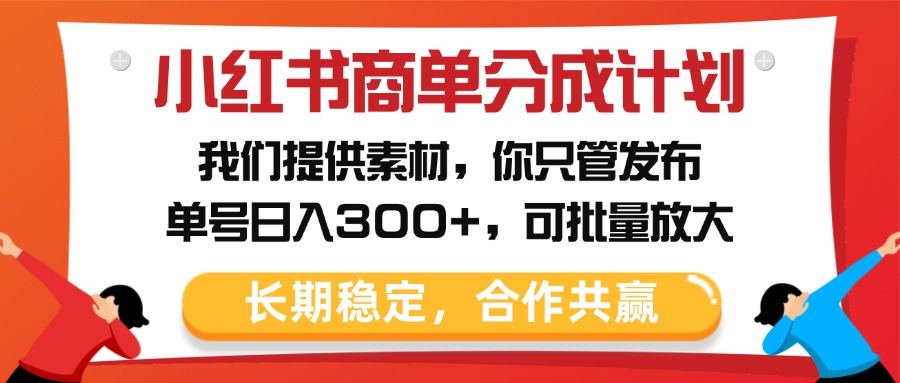 小红书商单分成计划，我们提供素材，你只管发布，单号日入300+，可批量放大网创吧-网创项目资源站-副业项目-创业项目-搞钱项目八海掘金网创吧