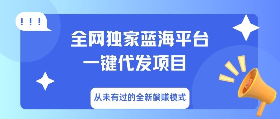 全网独家蓝海平台，一键代发，从未有过的全新躺赚模式网创吧-网创项目资源站-副业项目-创业项目-搞钱项目八海掘金网创吧