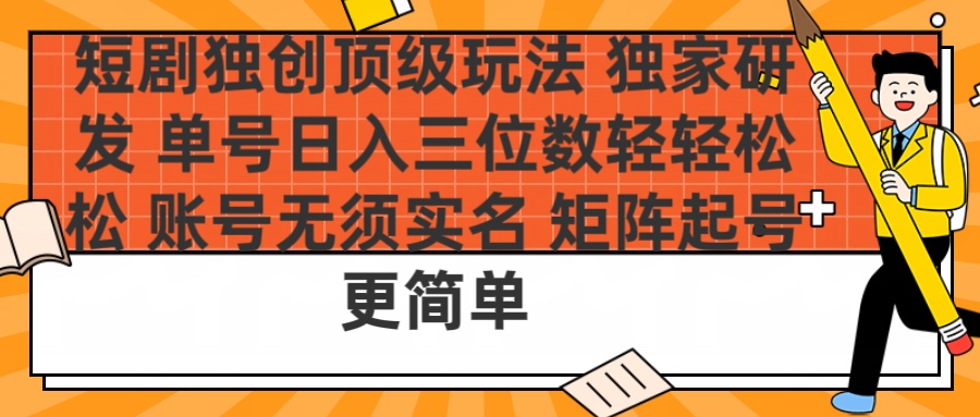 短剧独创顶级玩法 独家研发 单号日入三位数轻轻松松 账号无需实名 矩阵起号更简单网创吧-网创项目资源站-副业项目-创业项目-搞钱项目八海掘金网创吧
