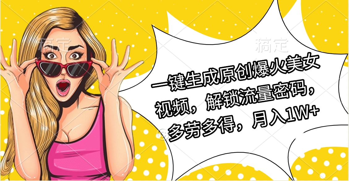 一键生成原创爆火美女视频，解锁流量密码，多劳多得，月入1W+网创吧-网创项目资源站-副业项目-创业项目-搞钱项目八海掘金网创吧