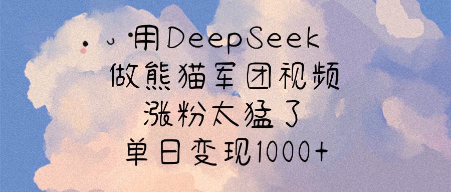 用DeepSeek做熊猫军团视频，涨粉太猛了，单日变现1000+网创吧-网创项目资源站-副业项目-创业项目-搞钱项目八海掘金网创吧