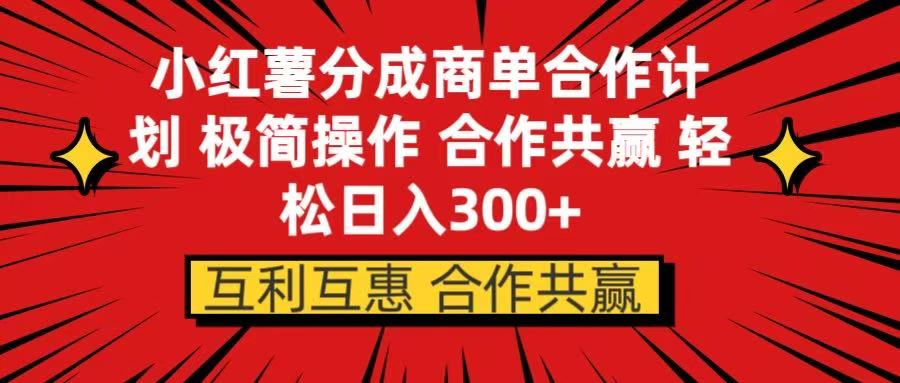 小红书分成商单合作计划 极简操作 合作共赢网创吧-网创项目资源站-副业项目-创业项目-搞钱项目八海掘金网创吧