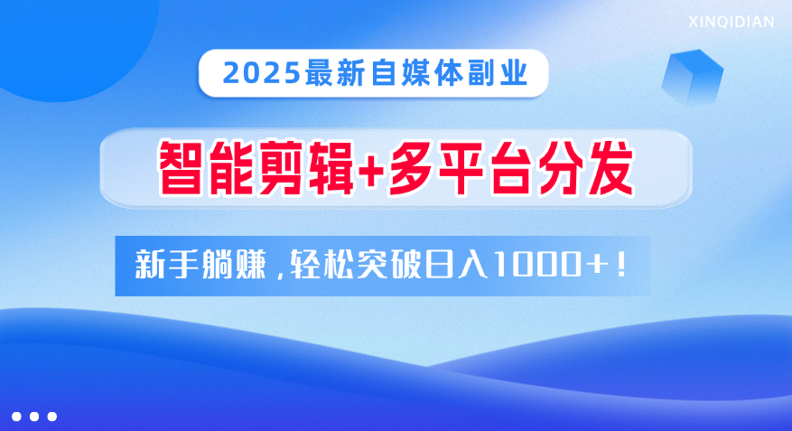 2025最新自媒体副业！智能剪辑+多平台分发，新手躺赚，轻松突破日入1000+！网创吧-网创项目资源站-副业项目-创业项目-搞钱项目八海掘金网创吧