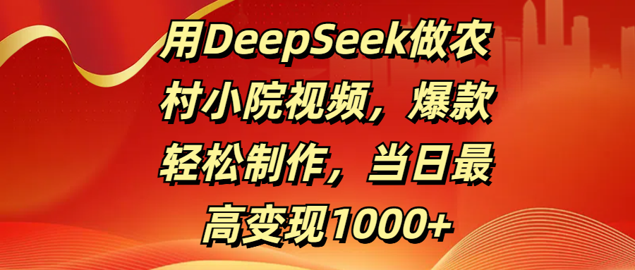 用DeepSeek做农村小院视频，爆款轻松制作，当日最高变现1000+网创吧-网创项目资源站-副业项目-创业项目-搞钱项目八海掘金网创吧