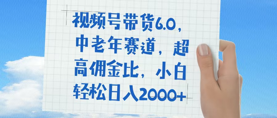 视频号带货6.0，中老年赛道，普通人也能轻松日入1500+，超高佣金比网创吧-网创项目资源站-副业项目-创业项目-搞钱项目八海掘金网创吧