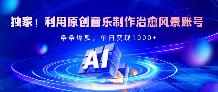 独家！利用原创音乐制作治愈风景账号，条条爆款，单日变现2000+网创吧-网创项目资源站-副业项目-创业项目-搞钱项目八海掘金网创吧