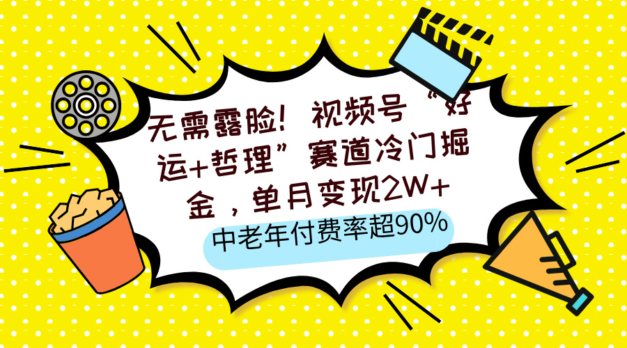 无需露脸！视频号“好运+哲理”赛道冷门掘金，单月变现2W+，中老年付费率超90%网创吧-网创项目资源站-副业项目-创业项目-搞钱项目八海掘金网创吧