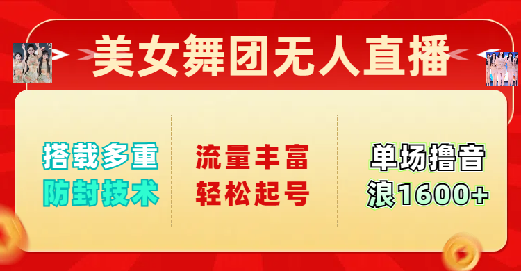 美女舞团无人直播，搭载多重防封技术，流量丰富轻松起号，单人单号可撸音浪1600+网创吧-网创项目资源站-副业项目-创业项目-搞钱项目八海掘金网创吧