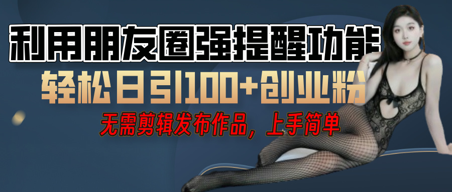 利用微信朋友圈”小红点”功能，引流精准创业粉，无需剪辑视频，发布作品，单人单日引流100+创业粉！网创吧-网创项目资源站-副业项目-创业项目-搞钱项目八海掘金网创吧
