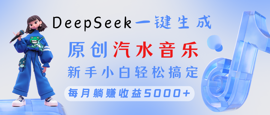 原创汽水音乐DeepSeek一键生成 新手小白轻松搞定 每月躺赚5000+网创吧-网创项目资源站-副业项目-创业项目-搞钱项目八海掘金网创吧