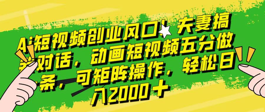 Ai短视频创业风口！夫妻搞笑对话，动画短视频五分钟做一条，可矩阵操作，轻松日入 2000+！网创吧-网创项目资源站-副业项目-创业项目-搞钱项目八海掘金网创吧